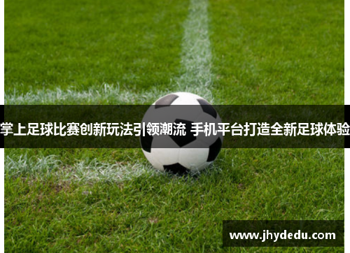 掌上足球比赛创新玩法引领潮流 手机平台打造全新足球体验