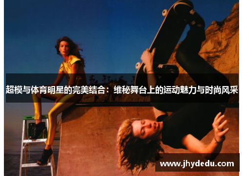 超模与体育明星的完美结合：维秘舞台上的运动魅力与时尚风采