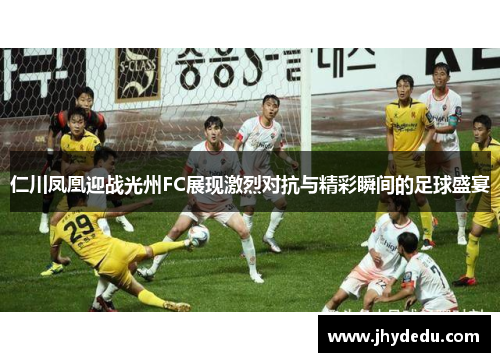 仁川凤凰迎战光州FC展现激烈对抗与精彩瞬间的足球盛宴