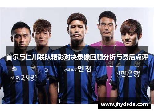首尔与仁川联队精彩对决录像回顾分析与赛后点评