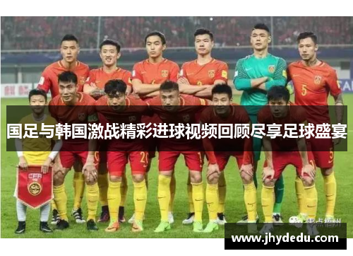 国足与韩国激战精彩进球视频回顾尽享足球盛宴