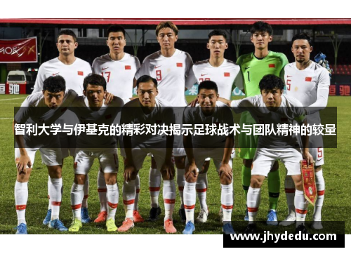 智利大学与伊基克的精彩对决揭示足球战术与团队精神的较量