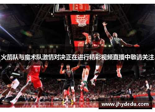 火箭队与魔术队激情对决正在进行精彩视频直播中敬请关注