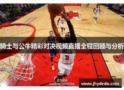 骑士与公牛精彩对决视频直播全程回顾与分析