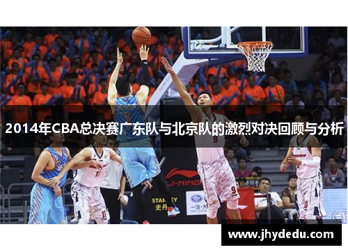 2014年CBA总决赛广东队与北京队的激烈对决回顾与分析
