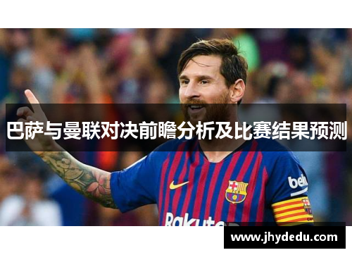 巴萨与曼联对决前瞻分析及比赛结果预测